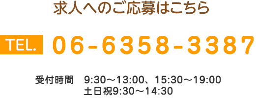 求人へのご応募はこちら TEL.06-6464-3387 受付時間：9:30～12:30、16:00～19:00 土曜午前9時30分～14時30分