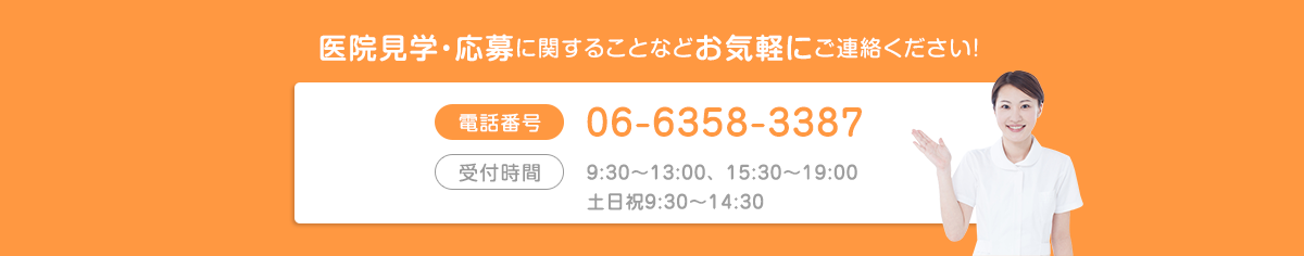 医院見学・応募に関することなどお気軽にご連絡ください！　電話番号 06-6464-3387　受付時間 9:30～12:30 16:00～19:00